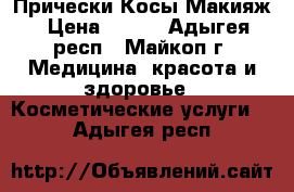 Прически Косы Макияж › Цена ­ 500 - Адыгея респ., Майкоп г. Медицина, красота и здоровье » Косметические услуги   . Адыгея респ.